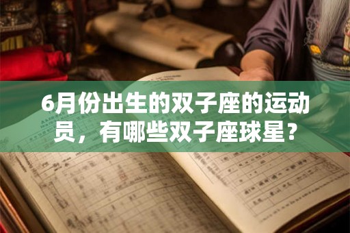 6月份出生的双子座的运动员,有哪些双子座球星? 6月份出生的双子座的运动员,有哪些双子座球星?