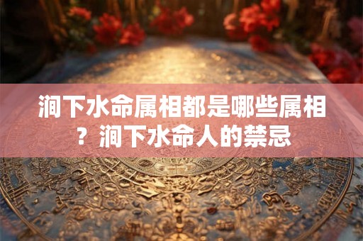 涧下水命属相都是哪些属相？涧下水命人的禁忌