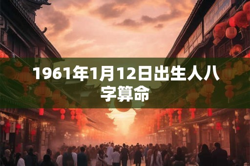 1961年1月12日出生人八字算命