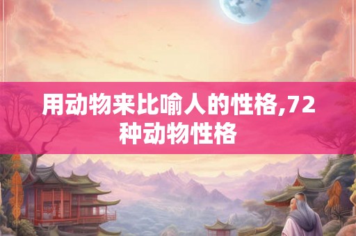 用动物来比喻人的性格,72种动物性格
