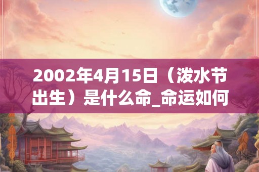 2002年4月15日（泼水节出生）是什么命_命运如何