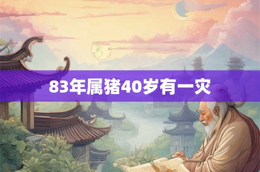 83年属猪40岁有一灾
