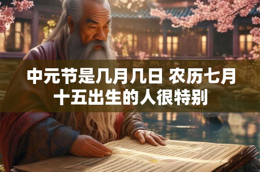 中元节是几月几日 农历七月十五出生的人很特别