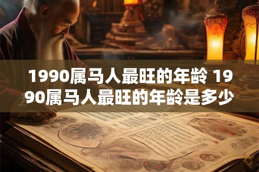 1990属马人最旺的年龄 1990属马人最旺的年龄是多少