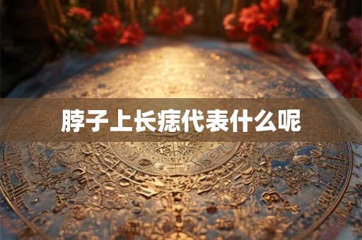 脖子上长痣代表什么呢