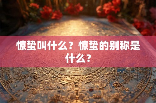 惊蛰叫什么？惊蛰的别称是什么？