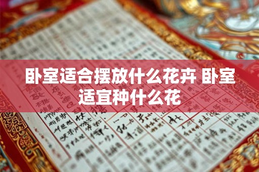 卧室适合摆放什么花卉 卧室适宜种什么花