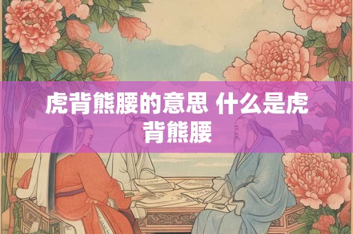 虎背熊腰的意思 什么是虎背熊腰