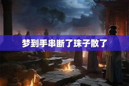 梦到手串断了珠子散了