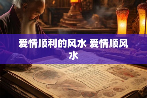 爱情顺利的风水 爱情顺风水