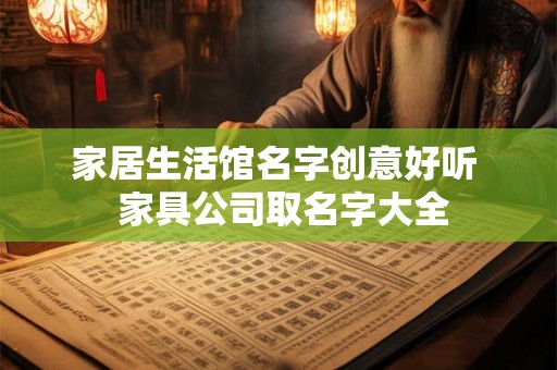 家居生活馆名字创意好听  家具公司取名字大全