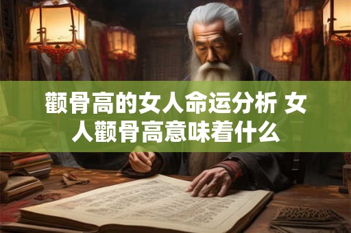 颧骨高的女人命运分析 女人颧骨高意味着什么