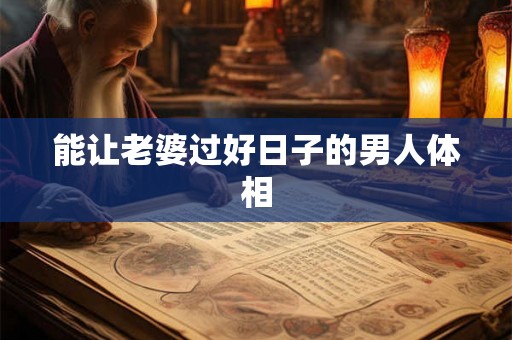 能让老婆过好日子的男人体相 能让老婆过好日子的男人体相