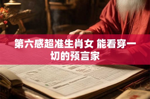 第六感超准生肖女 能看穿一切的预言家