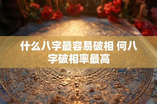 什么八字最容易破相 何八字破相率最高