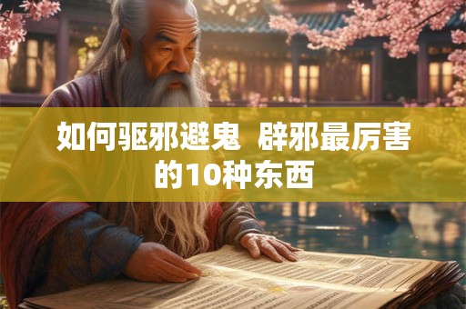 如何驱邪避鬼  辟邪最厉害的10种东西