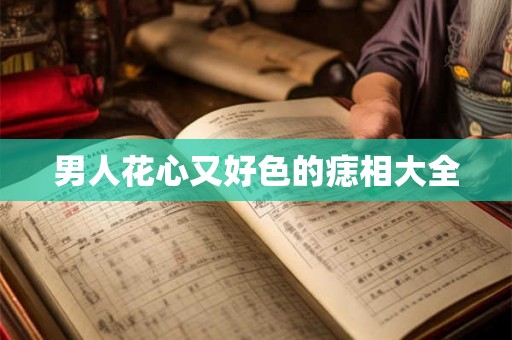 男人花心又好色的痣相大全