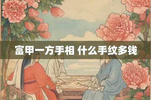 富甲一方手相 什么手纹多钱 富甲一方手相 什么手纹多钱