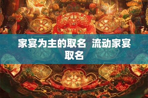 家宴为主的取名  流动家宴取名