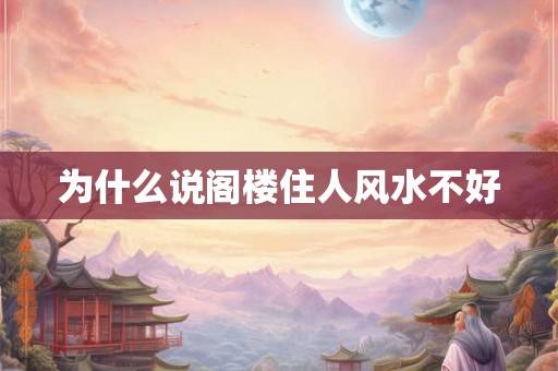 为什么说阁楼住人风水不好