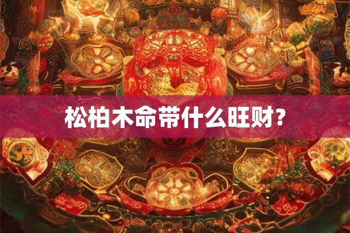 松柏木命带什么旺财？