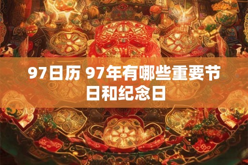 97日历 97年有哪些重要节日和纪念日