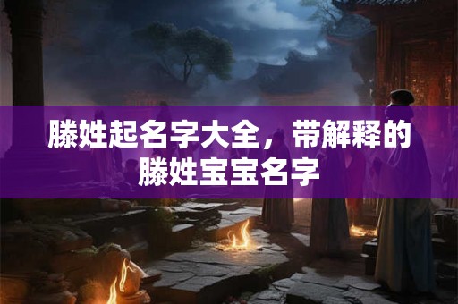 滕姓起名字大全，带解释的滕姓宝宝名字