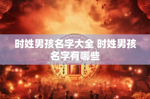 时姓男孩名字大全 时姓男孩名字有哪些