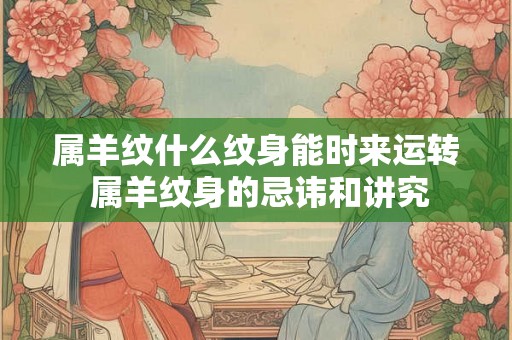 属羊纹什么纹身能时来运转 属羊纹身的忌讳和讲究