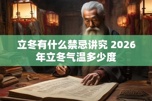 立冬有什么禁忌讲究 2026年立冬气温多少度 立冬有什么禁忌讲究 2026年立冬气温多少度