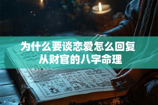 为什么要谈恋爱怎么回复  从财官的八字命理