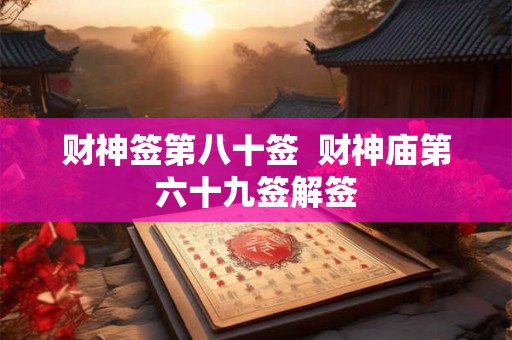 财神签第八十签  财神庙第六十九签解签