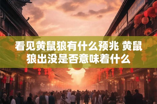 看见黄鼠狼有什么预兆 黄鼠狼出没是否意味着什么
