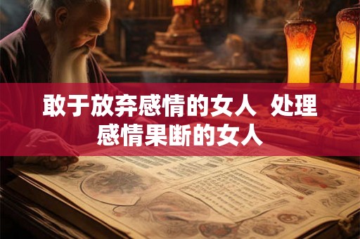 敢于放弃感情的女人  处理感情果断的女人