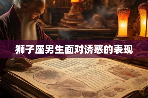 狮子座男生面对诱惑的表现