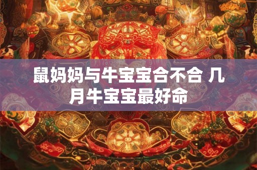 鼠妈妈与牛宝宝合不合 几月牛宝宝最好命