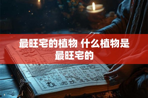 最旺宅的植物 什么植物是最旺宅的