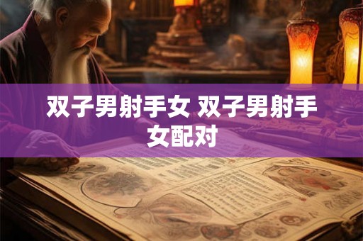 双子男射手女 双子男射手女配对 双子男射手女 双子男射手女配对