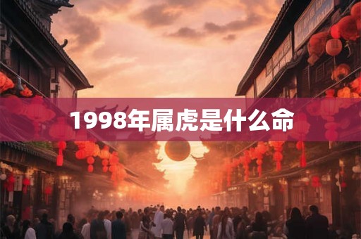 1998年属虎是什么命 1998年属虎是什么命