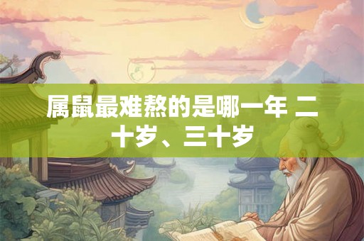属鼠最难熬的是哪一年 二十岁、三十岁