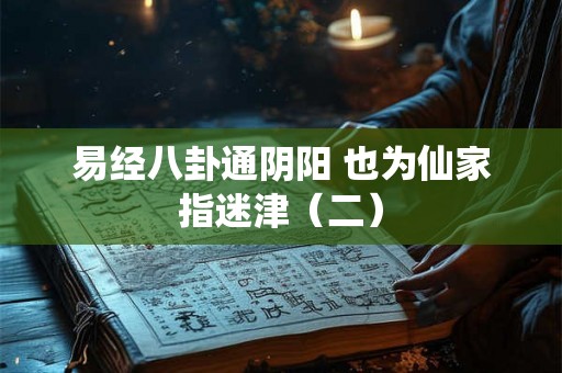 易经八卦通阴阳 也为仙家指迷津（二）