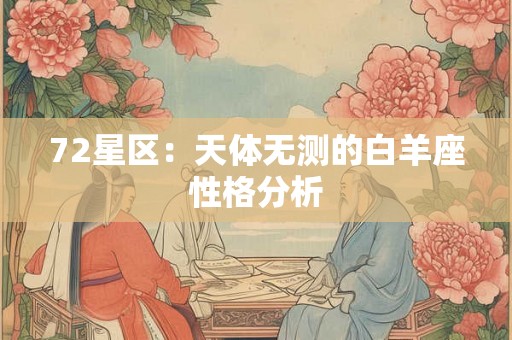 72星区:天体无测的白羊座性格分析 72星区:天体无测的白羊座性格分析