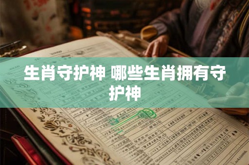 生肖守护神 哪些生肖拥有守护神
