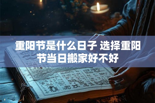 重阳节是什么日子 选择重阳节当日搬家好不好