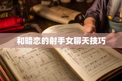 和暗恋的射手女聊天技巧