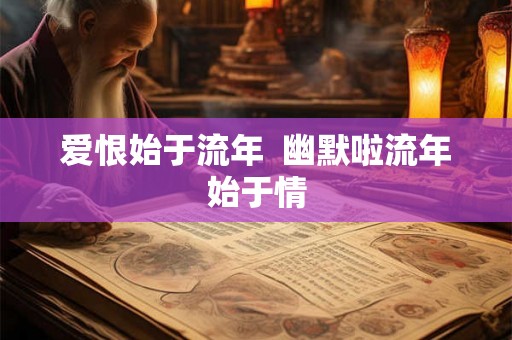 爱恨始于流年  幽默啦流年始于情