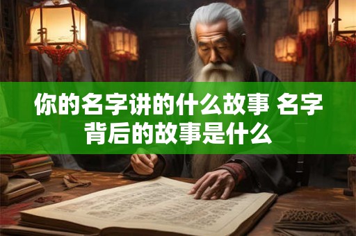 你的名字讲的什么故事 名字背后的故事是什么