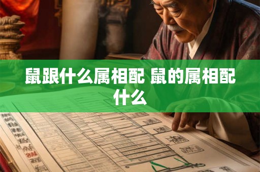 鼠跟什么属相配 鼠的属相配什么