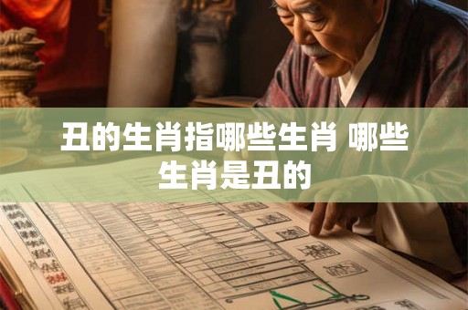 丑的生肖指哪些生肖 哪些生肖是丑的