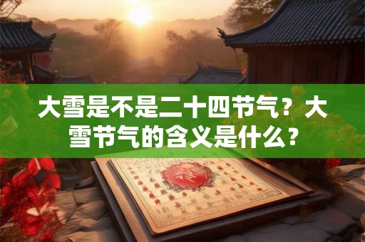 大雪是不是二十四节气？大雪节气的含义是什么？